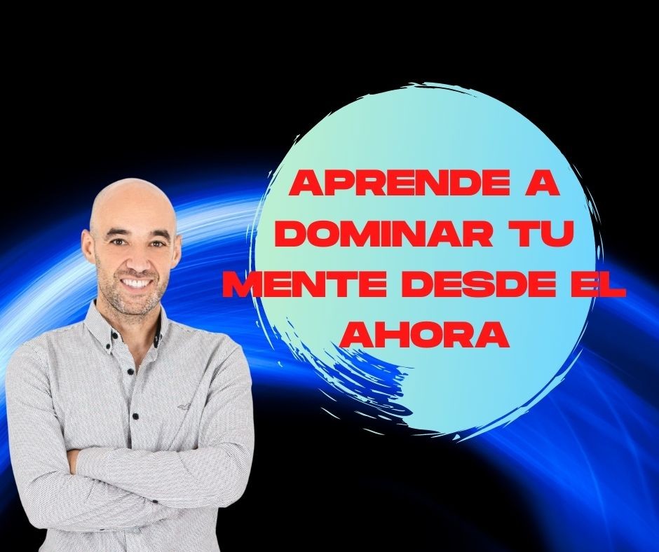 APRENDE A DOMINAR TU MENTE EN EL AHORA