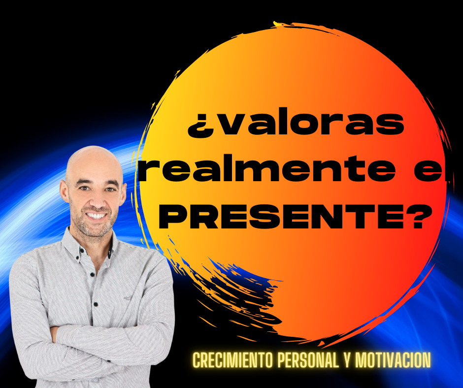 ¿VALORAS REALMENTE EL PRESENTE?